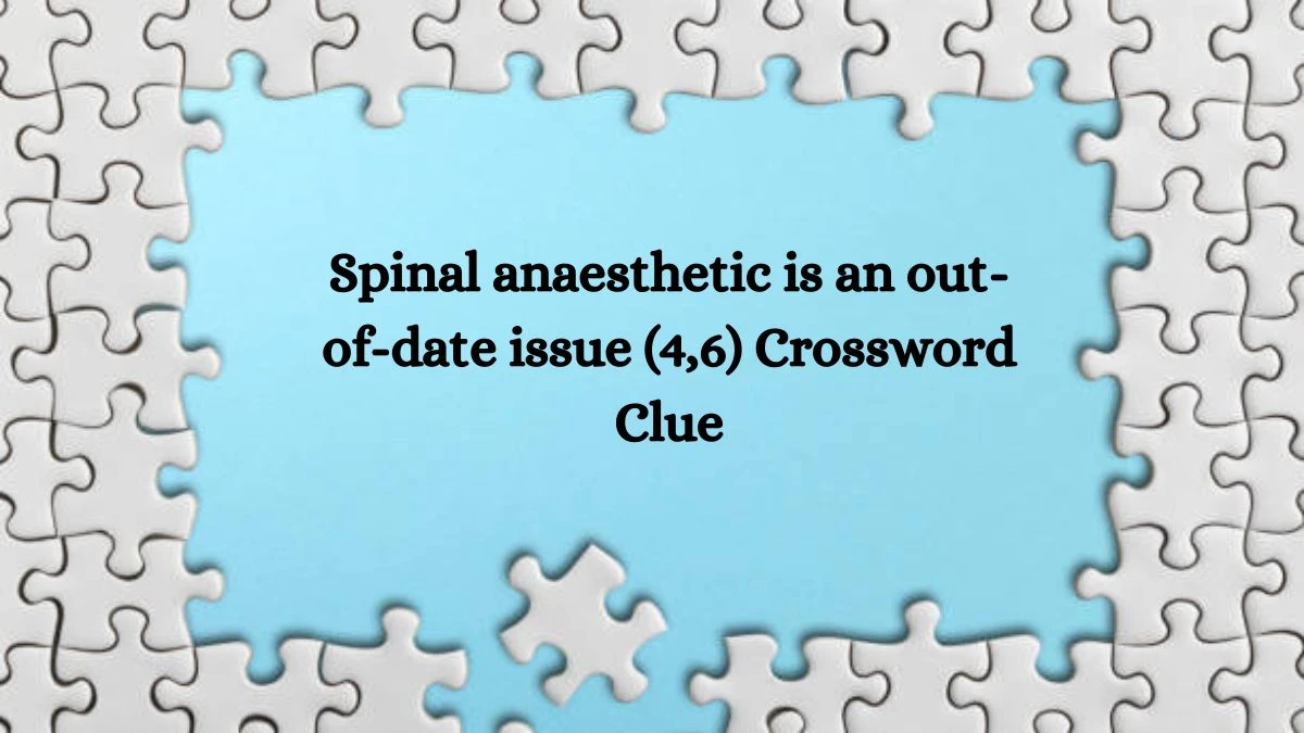 Spinal anaesthetic is an out-of-date issue (4,6) Crossword Clue Answers on August 09, 2024