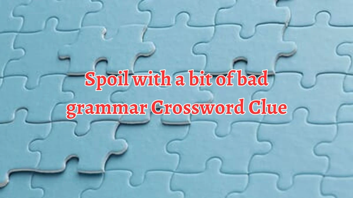 Spoil with a bit of bad grammar Crossword Clue Puzzle Answer from August 10, 2024