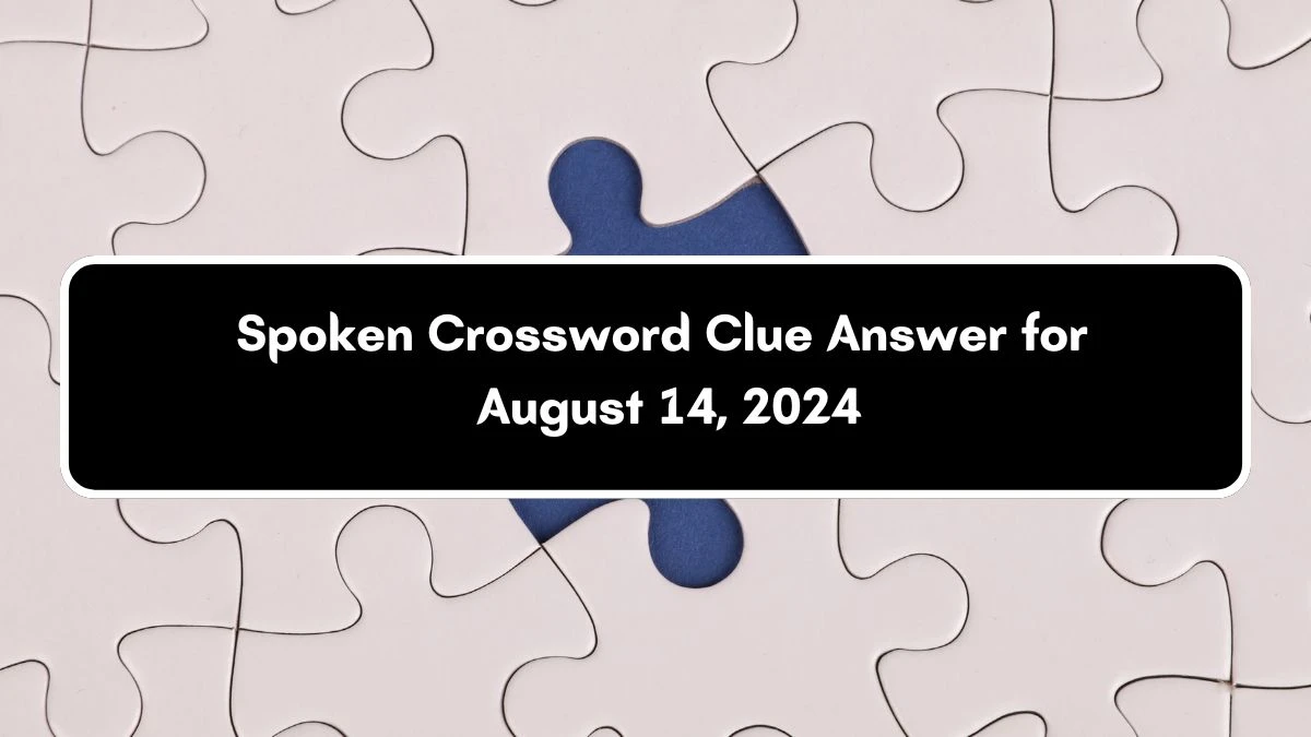 LA Times Spoken Crossword Clue Answers with 4 Letters from August 14, 2024