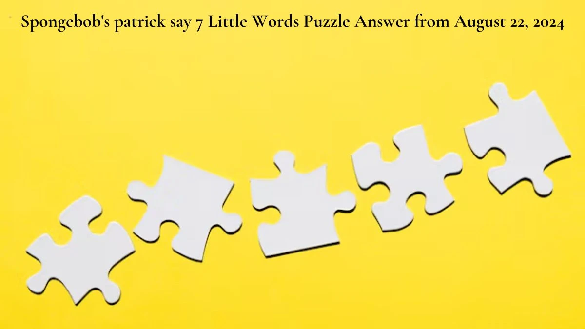 Spongebob's patrick say 7 Little Words Puzzle Answer from August 22, 2024