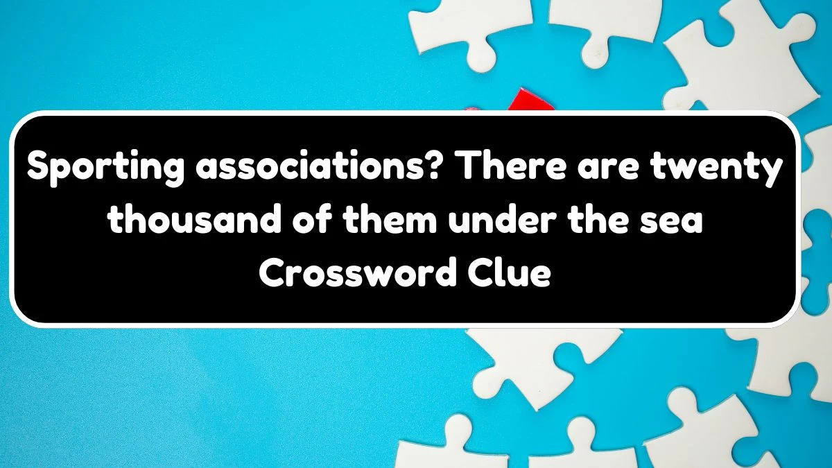 Sporting associations? There are twenty thousand of them under the sea Crossword Clue Puzzle Answer from August 03, 2024