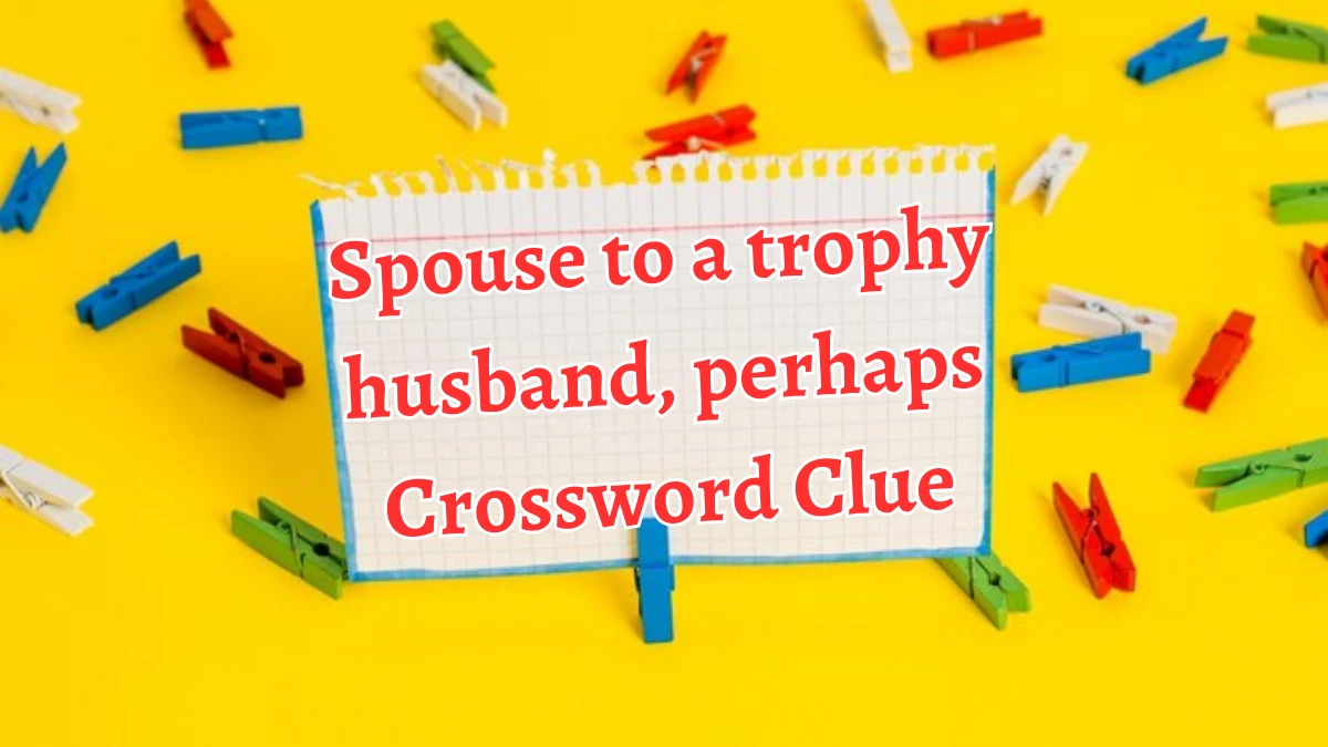 Spouse to a trophy husband, perhaps NYT Crossword Clue Puzzle Answer on August 29, 2024