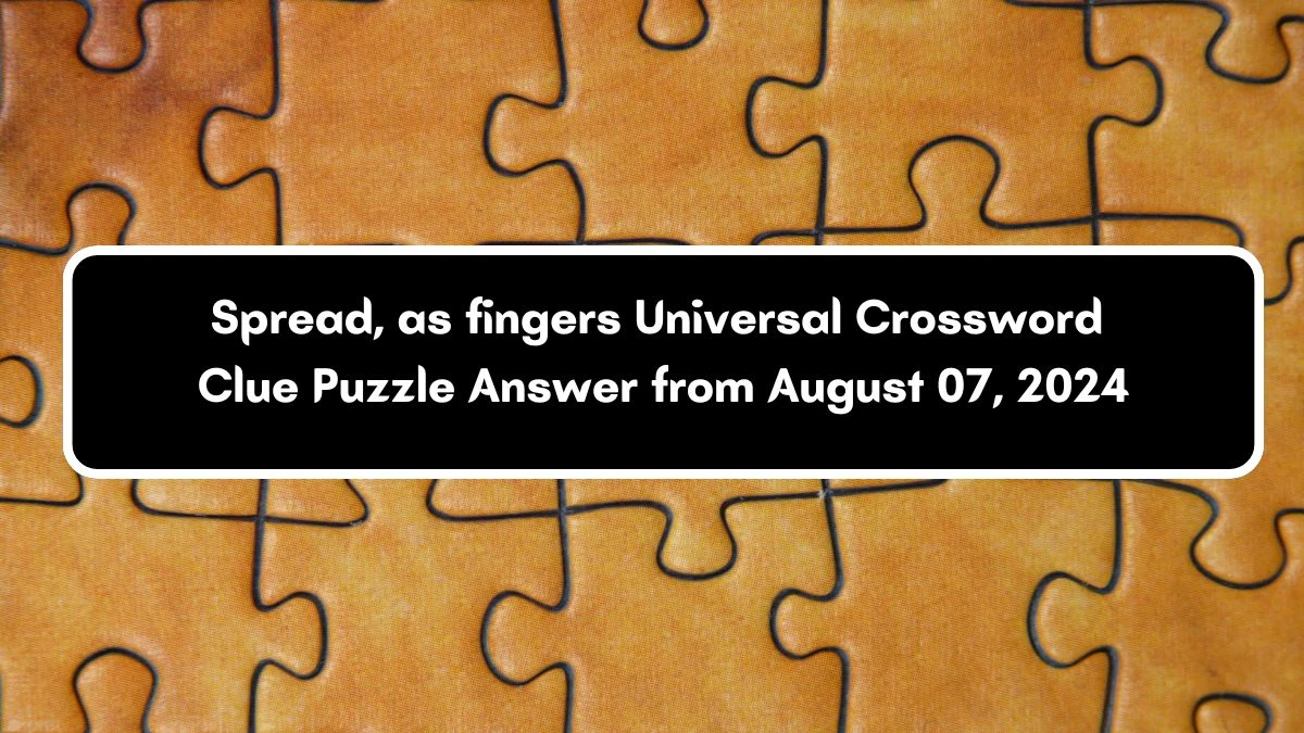 Spread, as fingers Universal Crossword Clue Puzzle Answer from August 07, 2024