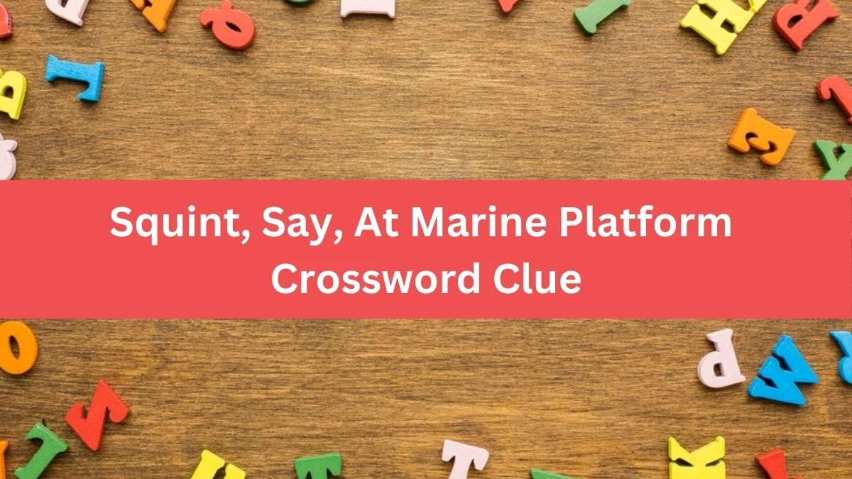 Squint, Say, At Marine Platform Crossword Clue Puzzle Answer from August 07, 2024