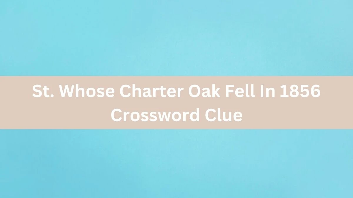 LA Times St. Whose Charter Oak Fell In 1856 Crossword Puzzle Answer from August 10, 2024