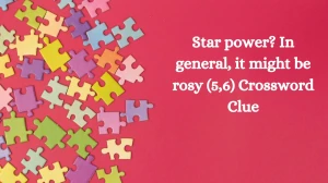 Star power? In general, it might be rosy (5,6) Crossword Clue Puzzle Answer from August 31, 2024