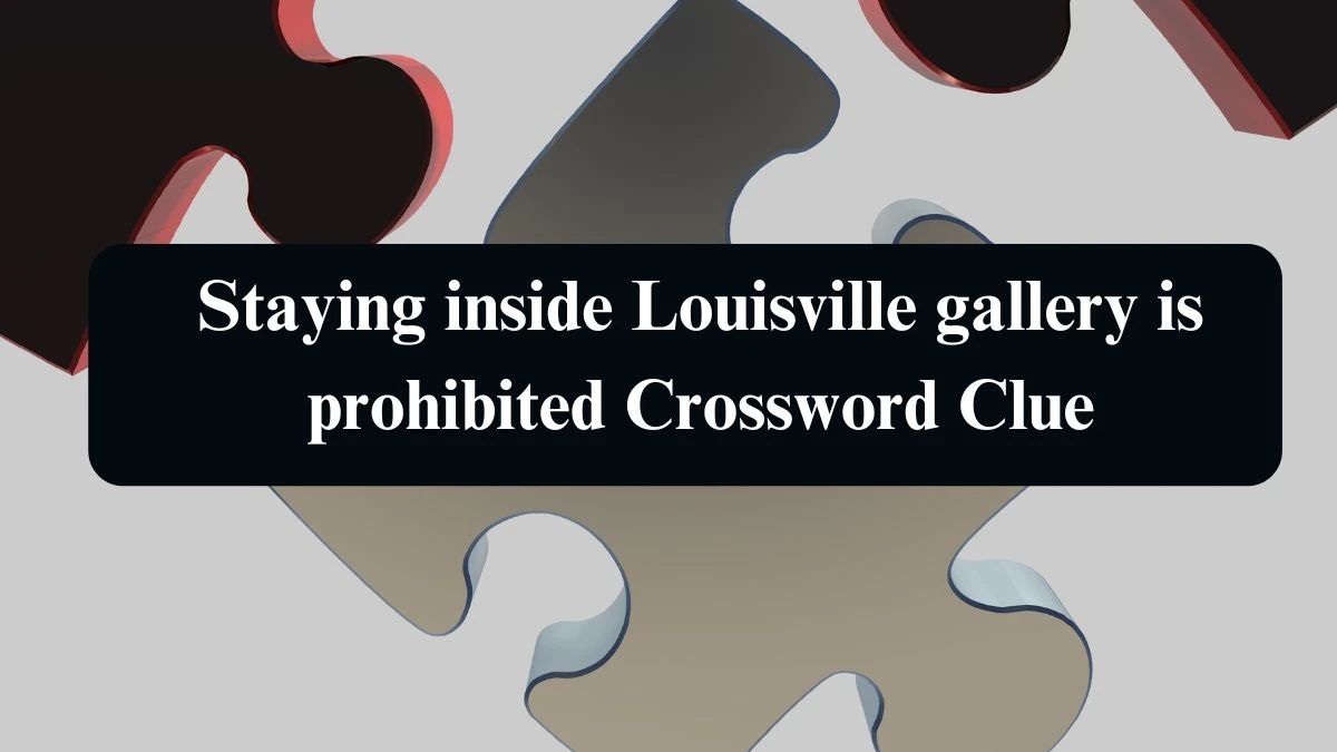 Staying inside Louisville gallery is prohibited Crossword Clue Puzzle Answer from August 22, 2024