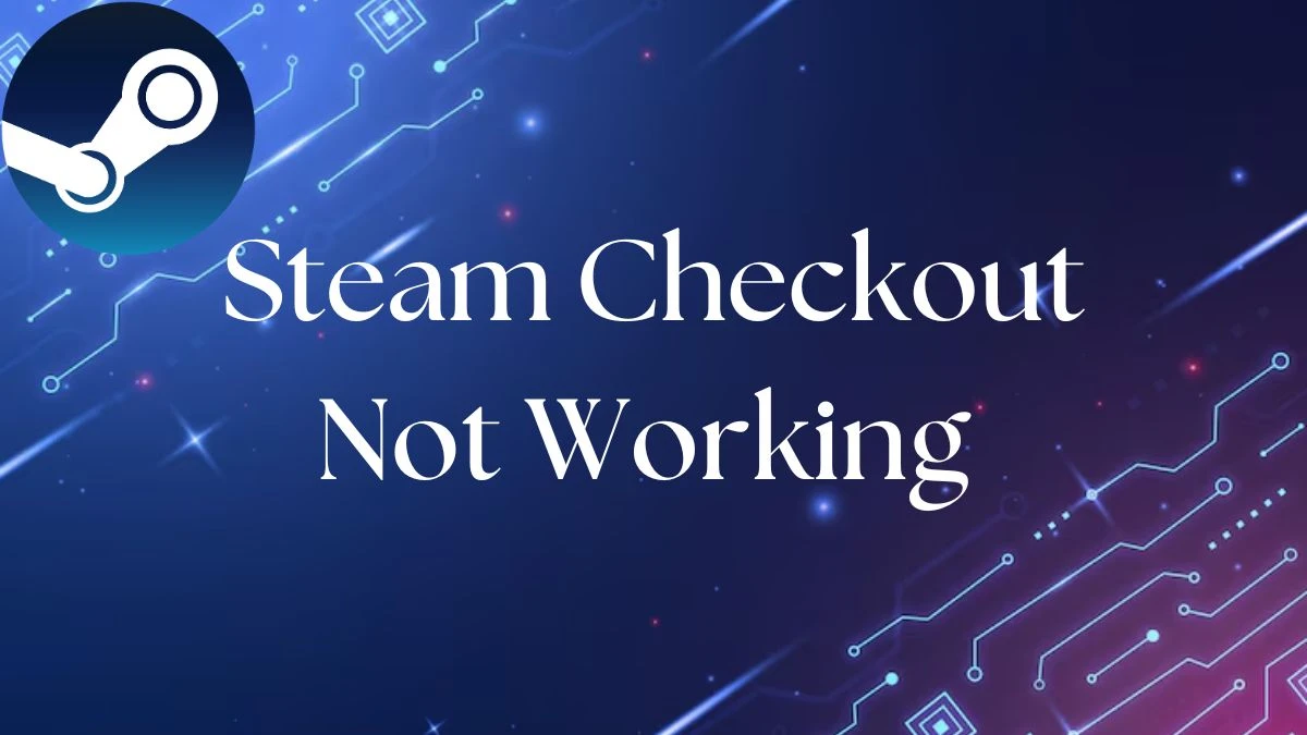 Steam Checkout Not Working How to Fix Steam Checkout Not Working Issue?