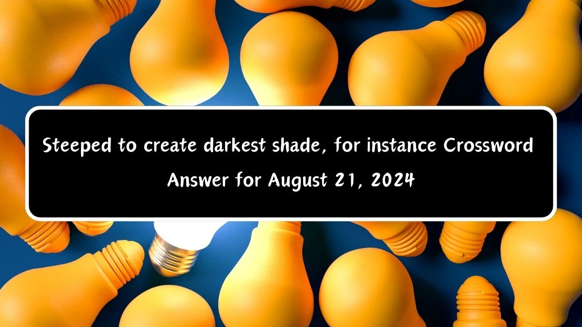 Steeped to create darkest shade, for instance Crossword Clue Puzzle Answer from August 21, 2024