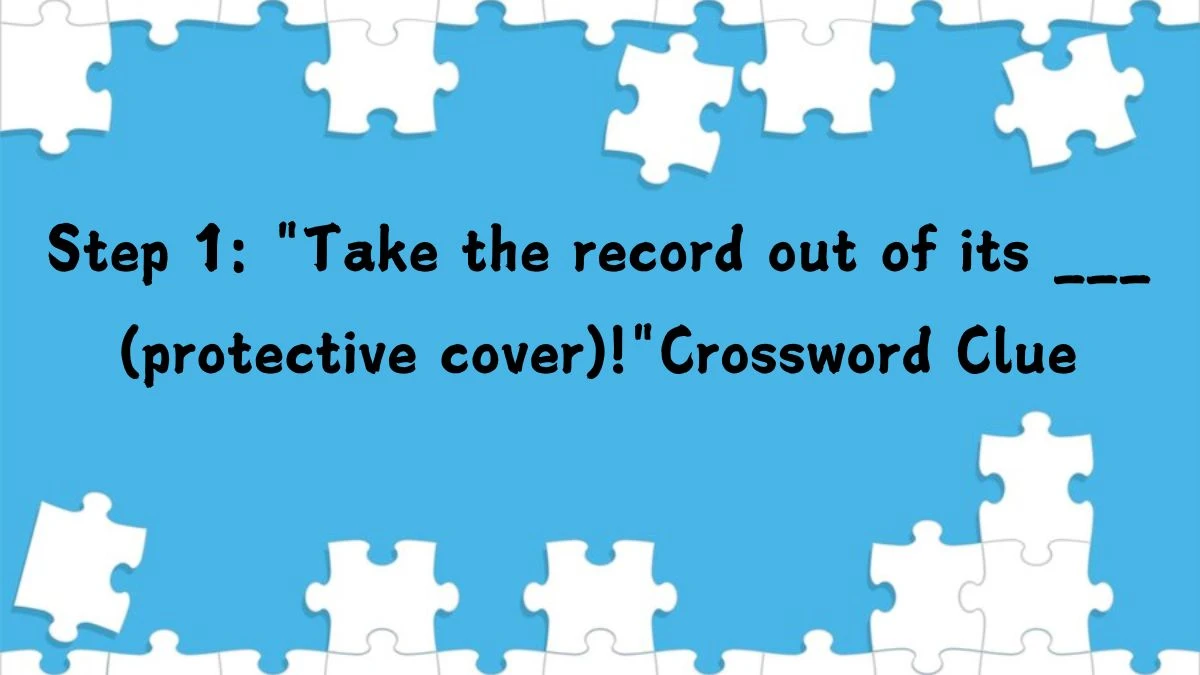 Step 1: Take the record out of its ___ (protective cover)! Daily Themed Crossword Clue Puzzle Answer from August 03, 2024