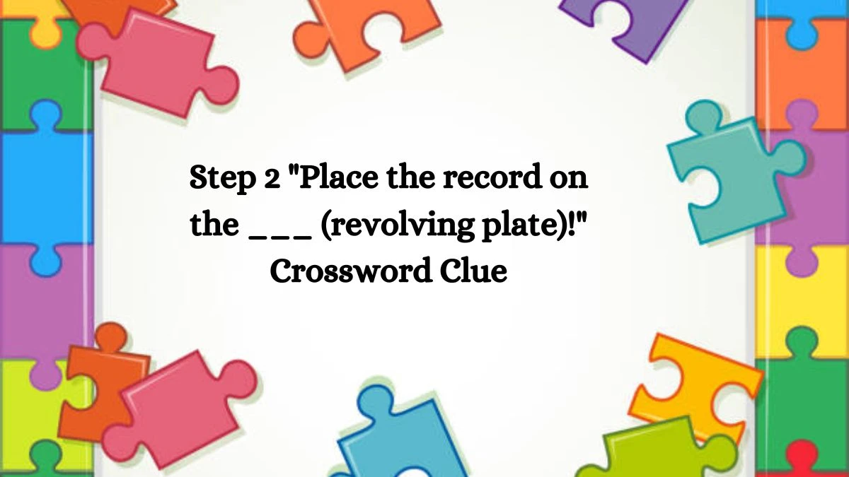 Step 2 Place the record on the ___ (revolving plate)! Daily Themed Crossword Clue Puzzle Answer from August 03, 2024