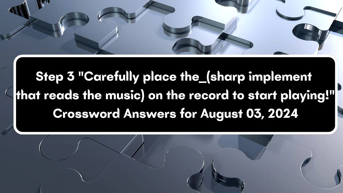 Step 3 Carefully place the ___ (sharp implement that reads the music) on the record to start playing! Daily Themed Crossword Clue Puzzle Answer from August 03, 2024