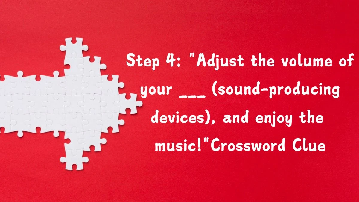 Step 4: Adjust the volume of your ___ (sound-producing devices), and enjoy the music! Daily Themed Crossword Clue Puzzle Answer from August 03, 2024