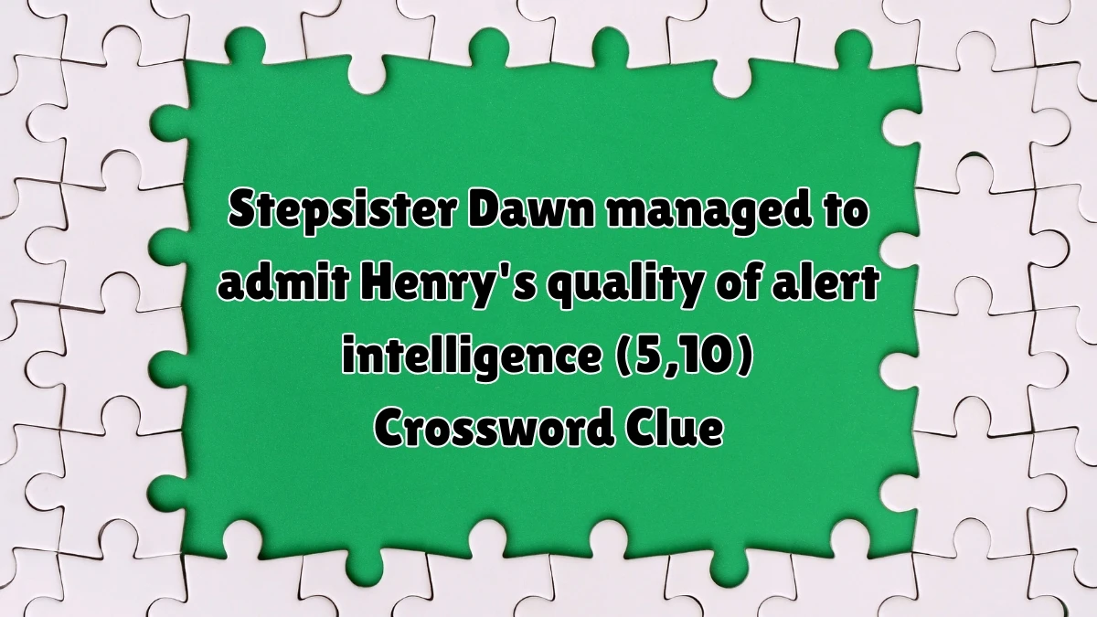 Stepsister Dawn managed to admit Henry's quality of alert intelligence (5,10) Crossword Clue Puzzle Answer from August 04, 2024