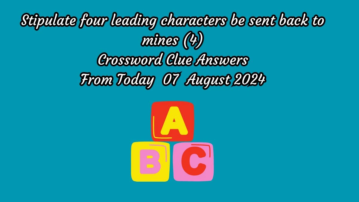 Stipulate four leading characters be sent back to mines (4) Crossword Clue Puzzle Answer from August 07, 2024