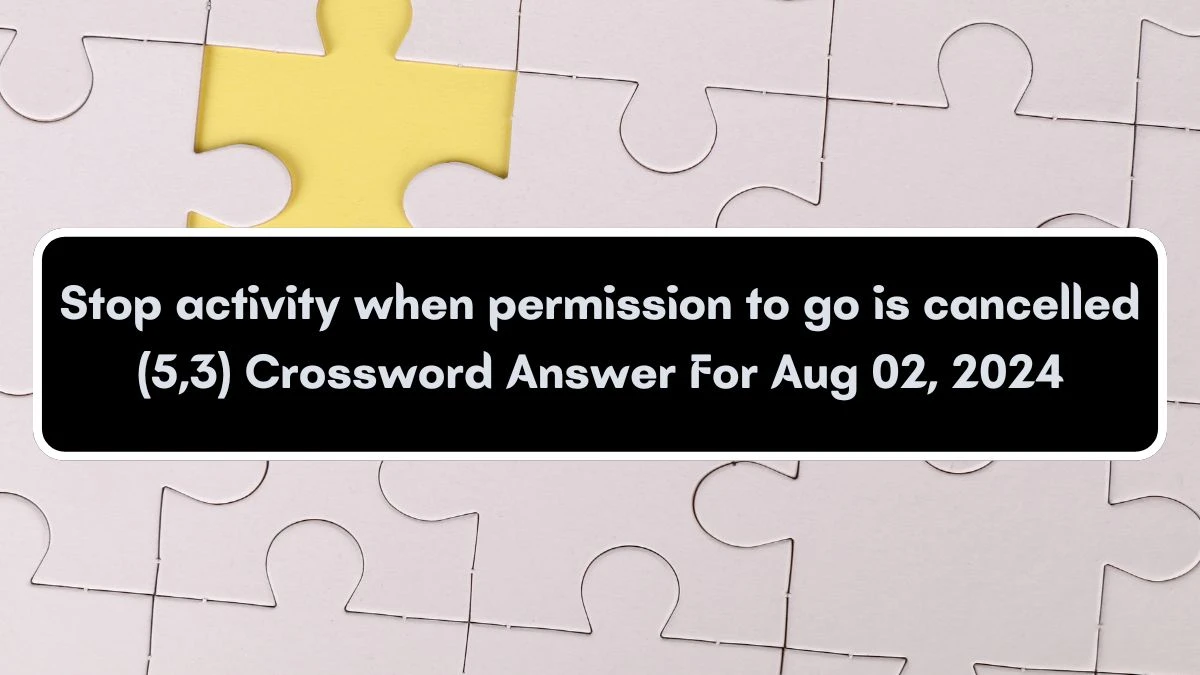 Stop activity when permission to go is cancelled (5,3) Crossword Clue Puzzle Answer from August 02, 2024