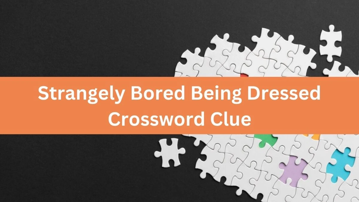 Strangely Bored Being Dressed Crossword Clue Puzzle Answer from September 01, 2024