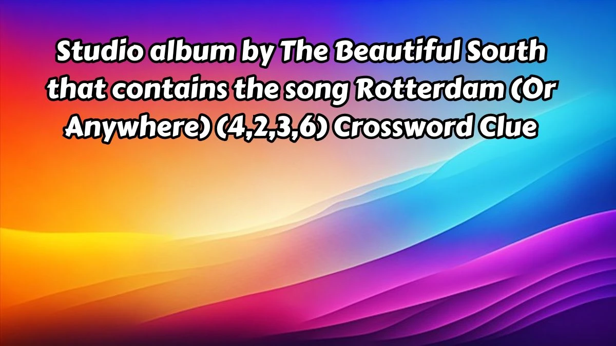 Studio album by The Beautiful South that contains the song Rotterdam (Or Anywhere) (4,2,3,6) Crossword Clue Answers on August 15, 2024