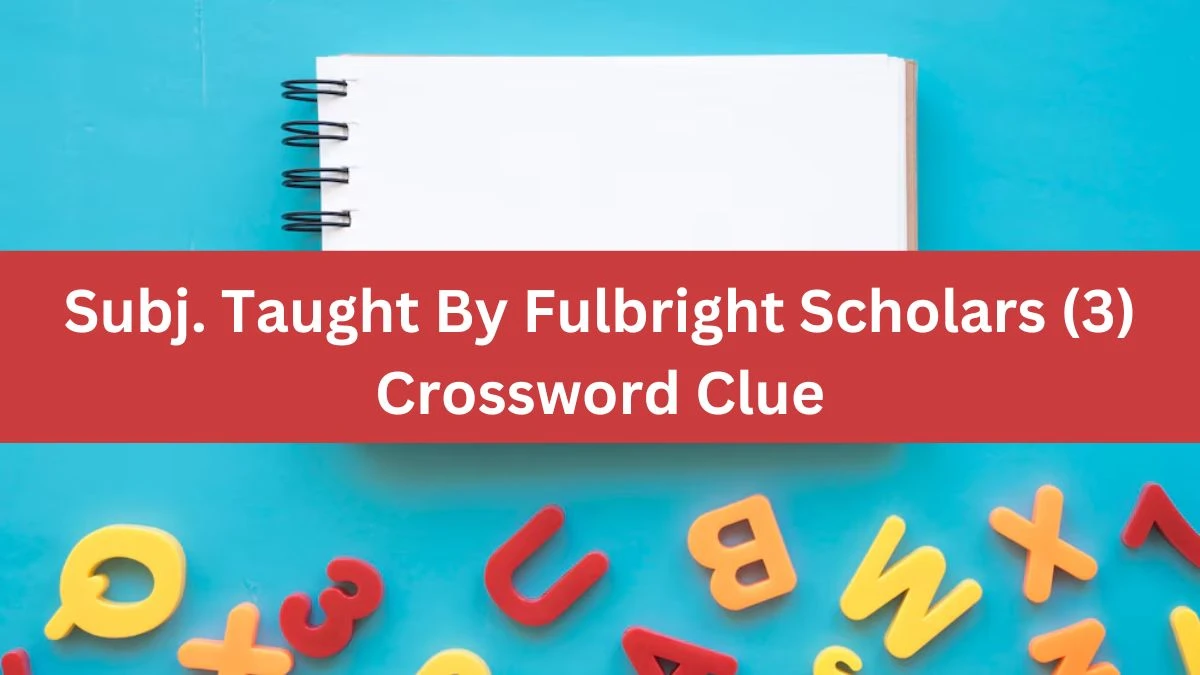 NYT Subj. Taught By Fulbright Scholars (3) Crossword Clue Puzzle Answer from August 07, 2024