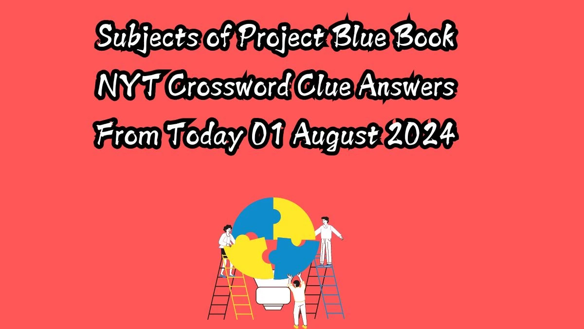 Subjects of Project Blue Book NYT Crossword Clue Puzzle Answer on August 01, 2024