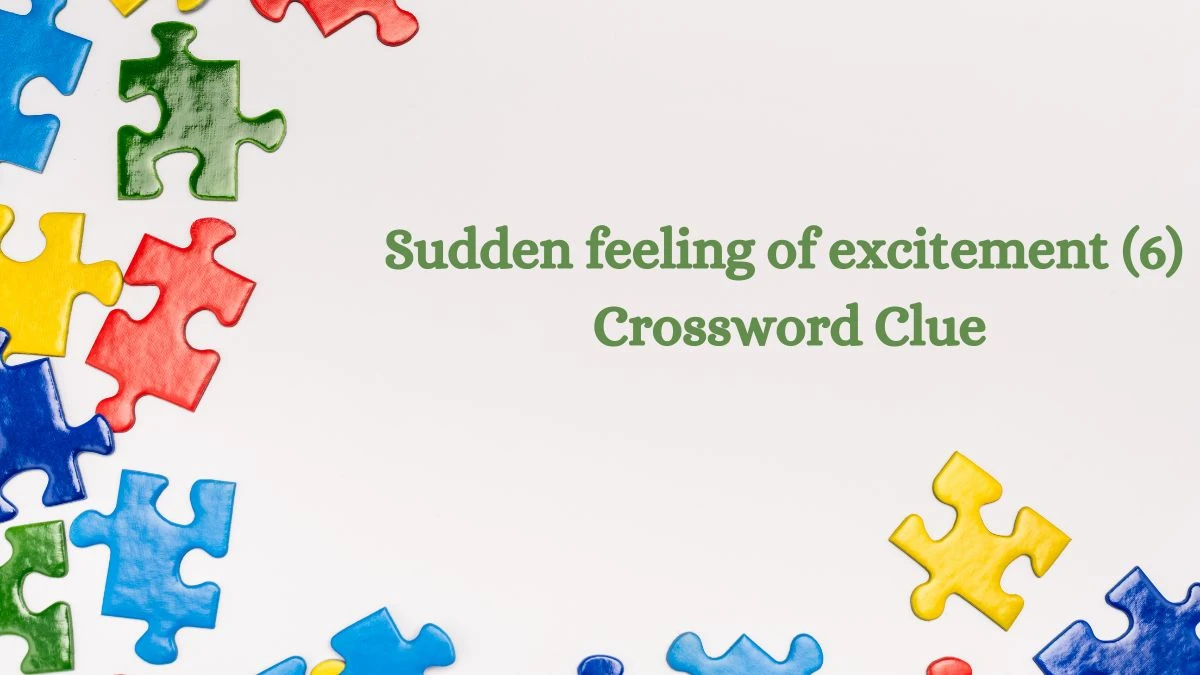 Sudden feeling of excitement (6) 6 Letters Crossword Clue Puzzle Answer from August 08, 2024