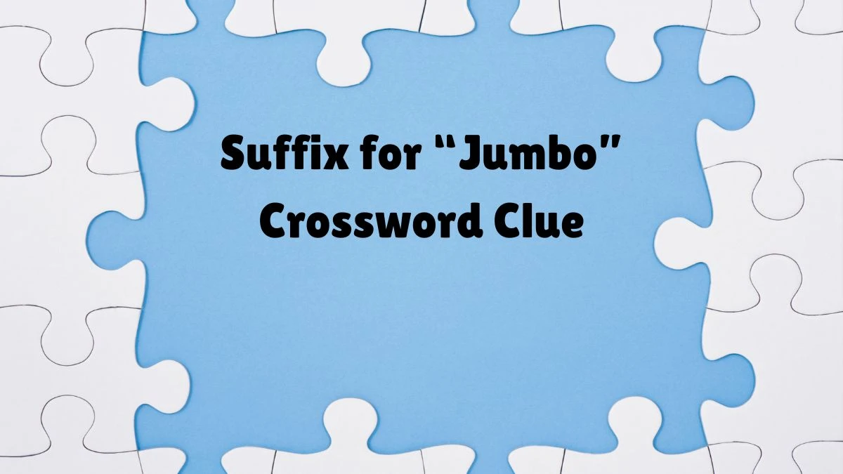 Universal Suffix for “Jumbo” Crossword Clue Puzzle Answer from August 11, 2024