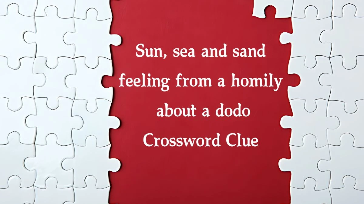 Sun, sea and sand feeling from a homily about a dodo (7,4) Crossword Clue Puzzle Answer from August 21, 2024