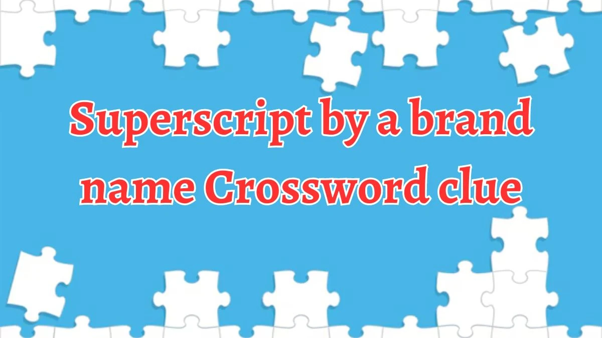 NYT Superscript by a brand name (15) Crossword Clue Puzzle Answer from August 20, 2024