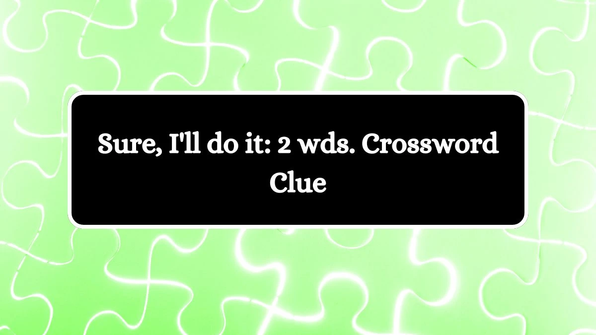 Sure, I'll do it: 2 wds. Daily Commuter Crossword Clue Answers on August 19, 2024