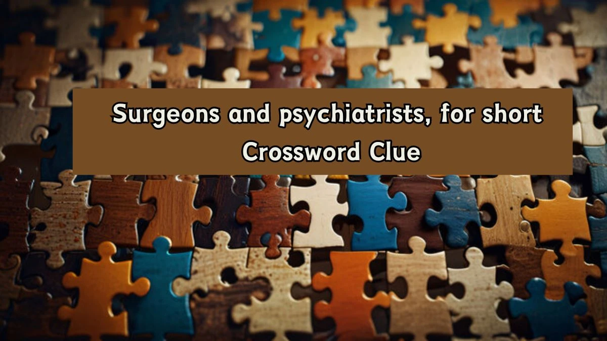 Surgeons and psychiatrists, for short Daily Themed Crossword Clue Puzzle Answer from August 07, 2024