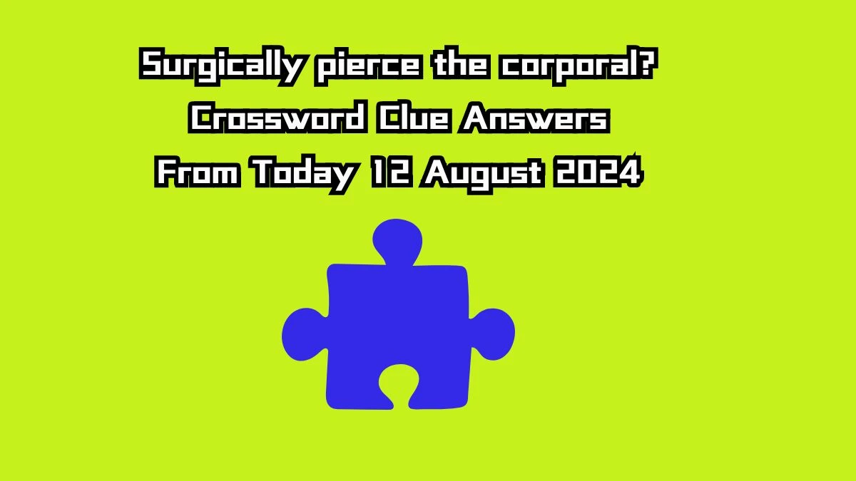 Surgically pierce the corporal? Crossword Clue Puzzle Answer from August 12, 2024