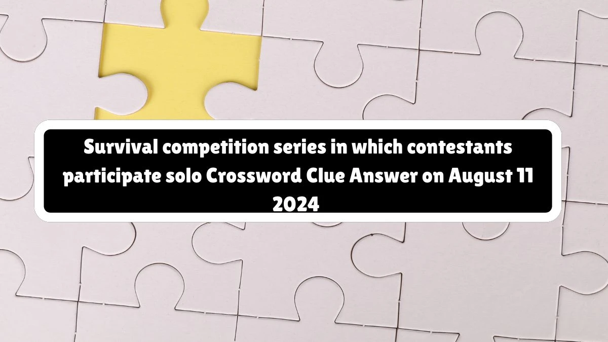 Survival competition series in which contestants participate solo Universal Crossword Clue Puzzle Answer from August 11, 2024