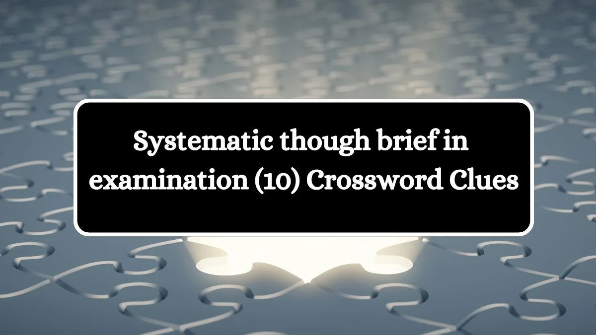 Systematic though brief in examination (10) Crossword Clue Puzzle Answer from August 10, 2024