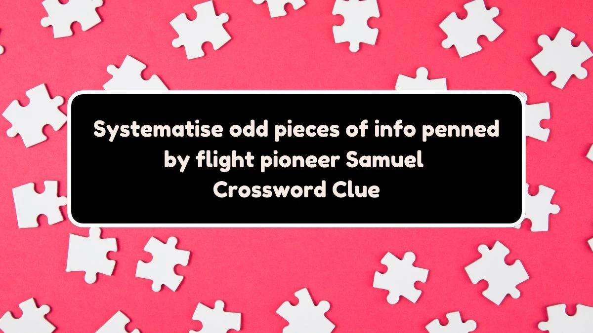 Systematise odd pieces of info penned by flight pioneer Samuel Crossword Clue Puzzle Answer from August 03, 2024