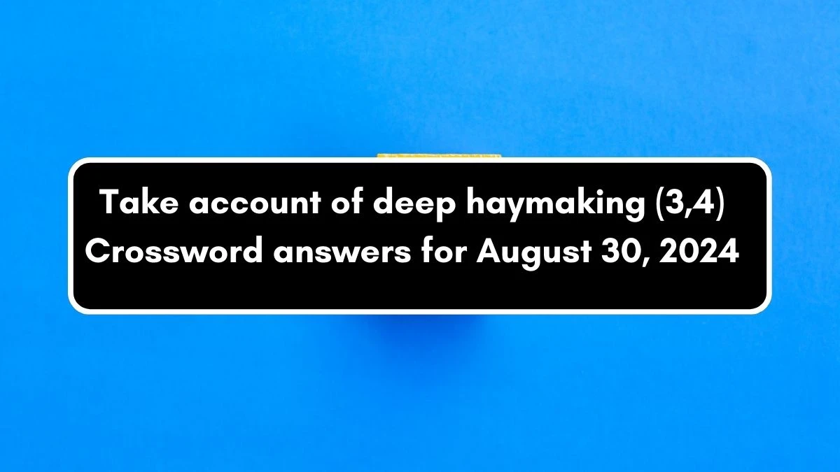 Take account of deep haymaking (3,4) Crossword Clue Puzzle Answer from August 30, 2024