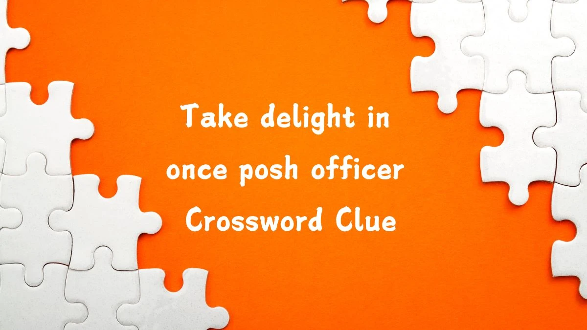 Take delight in once posh officer (5) Crossword Clue Puzzle Answer from August 03, 2024