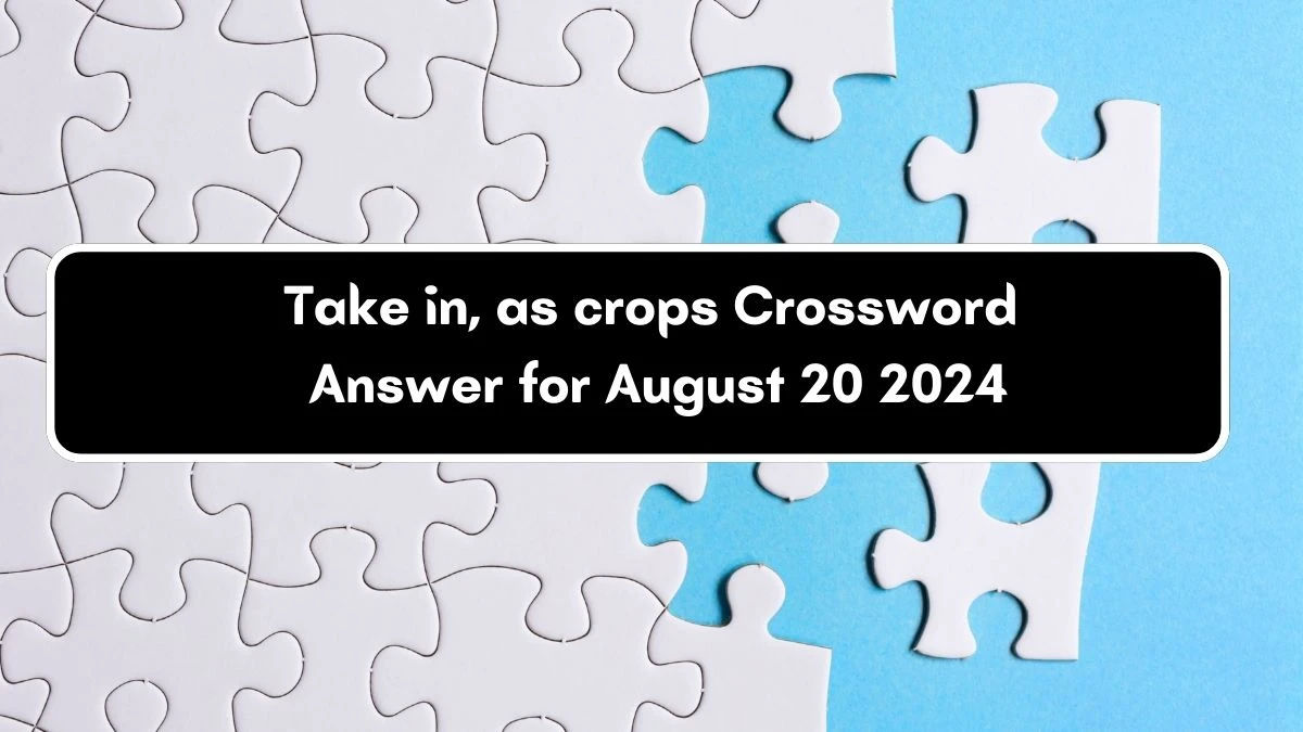 LA Times Take in, as crops Crossword Clue Puzzle Answer from August 20, 2024