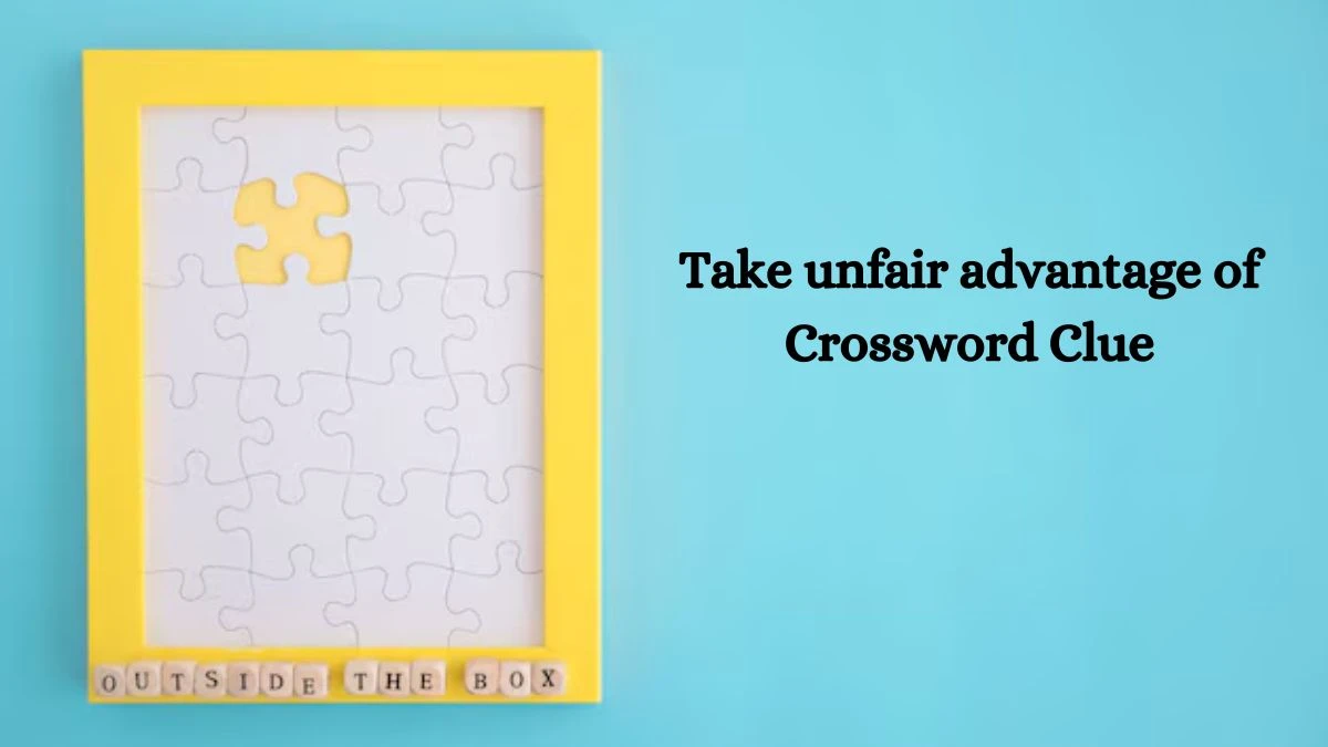 Daily Themed Take unfair advantage of Crossword Clue Puzzle Answer from August 05, 2024