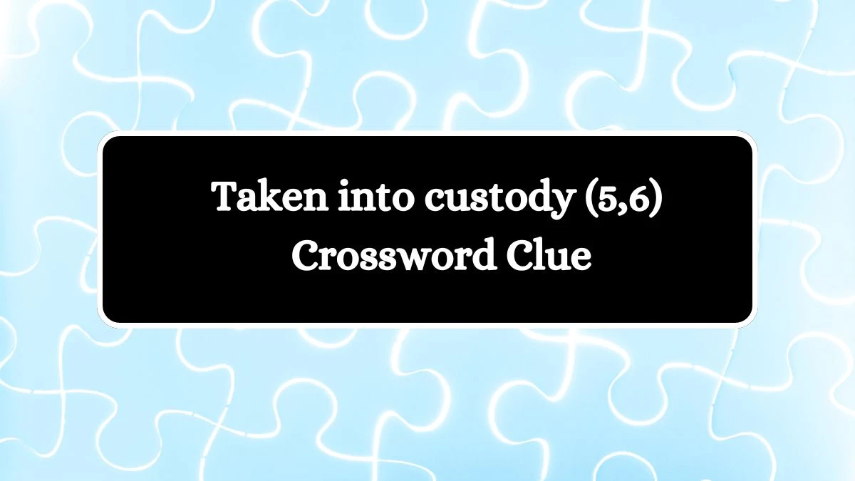 Taken into custody (5,6) Crossword Clue Puzzle Answer from August 10, 2024