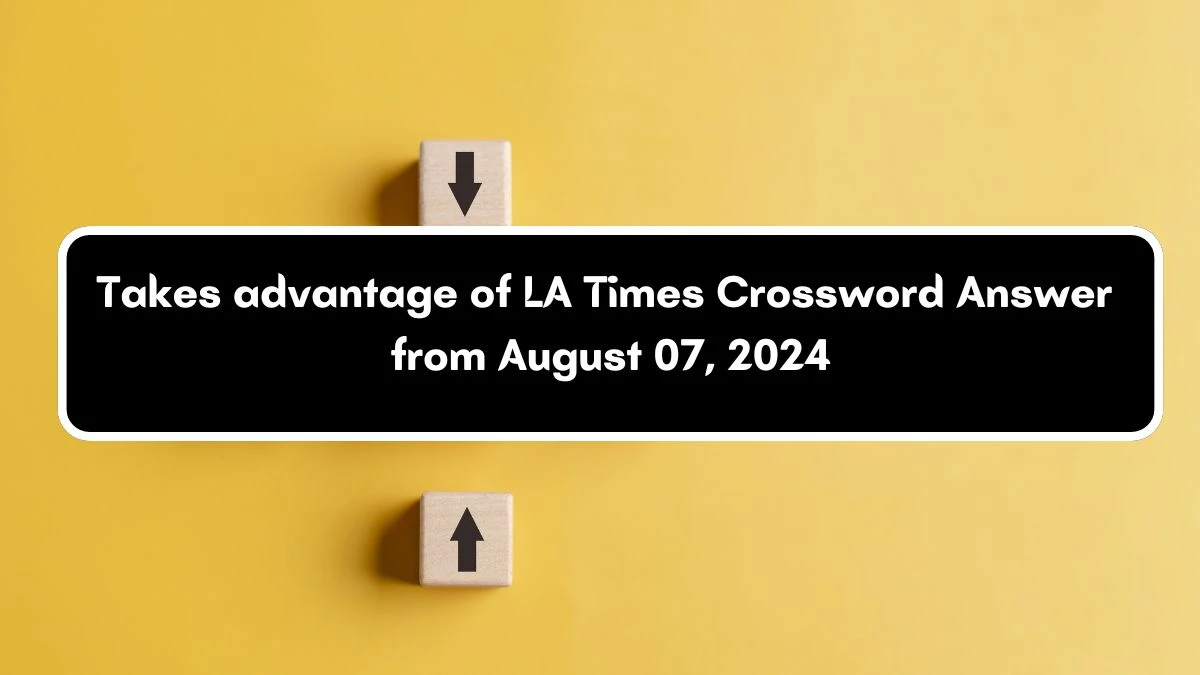 LA Times Takes advantage of Crossword Clue Puzzle Answer from August 07, 2024