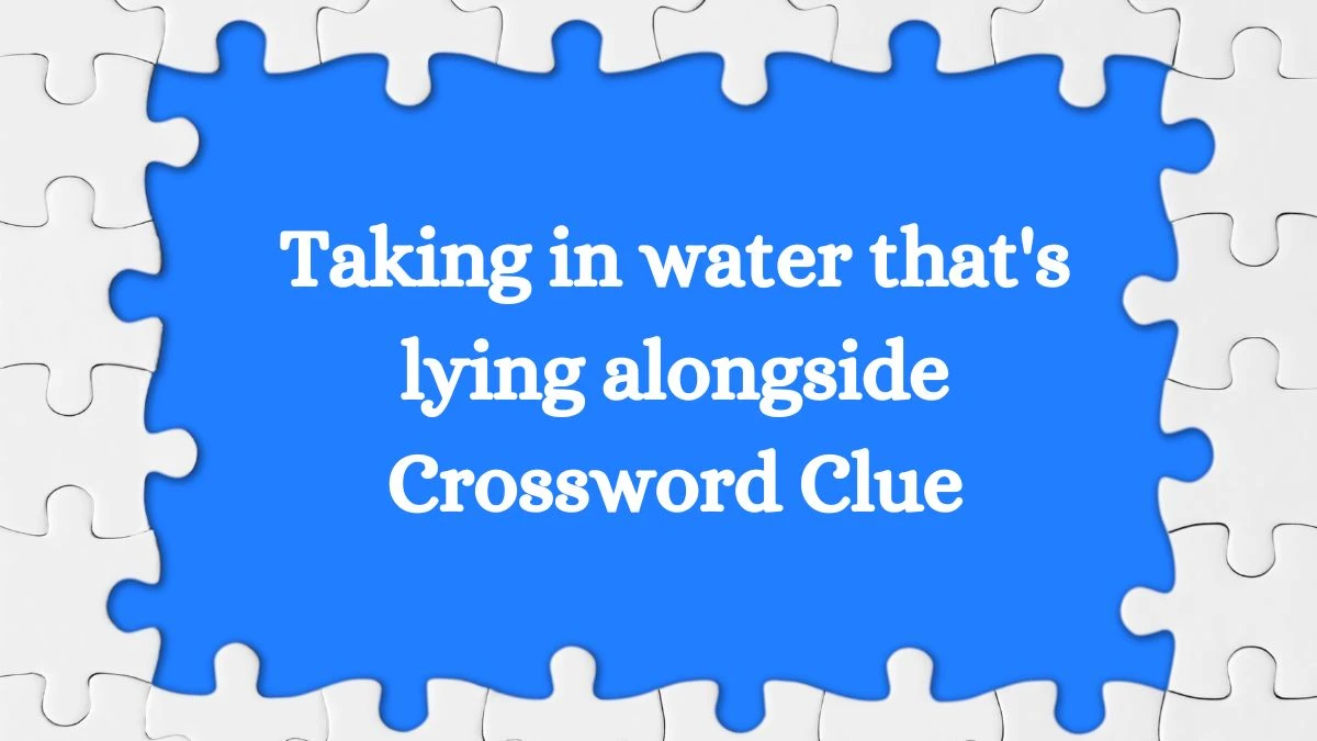 Taking in water that's lying alongside Crossword Clue Puzzle Answer from August 31, 2024