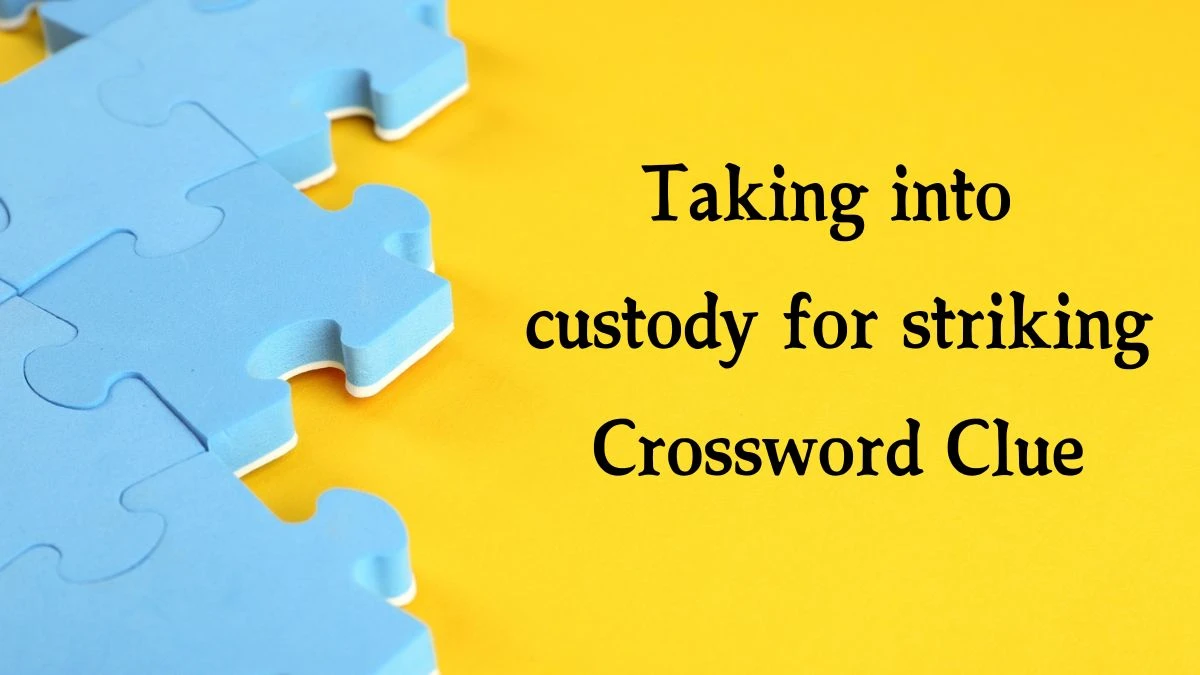 Taking into custody for striking Crossword Clue Puzzle Answer from August 16, 2024