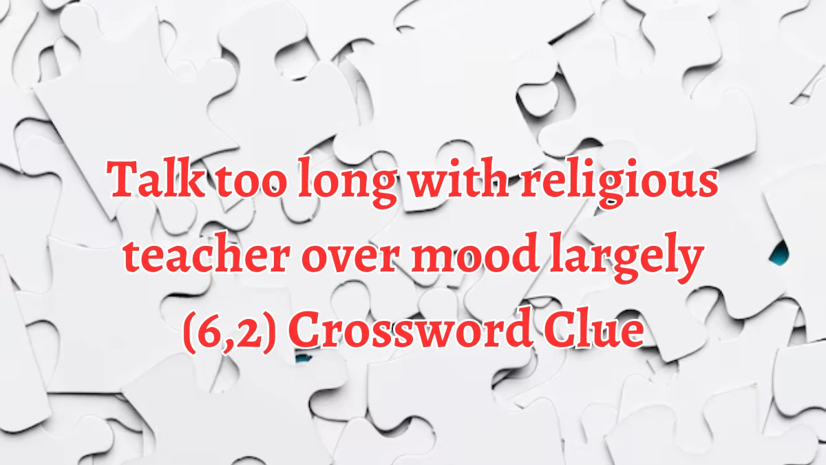 Talk too long with religious teacher over mood largely (6,2) Crossword Clue Puzzle Answer from August 12, 2024