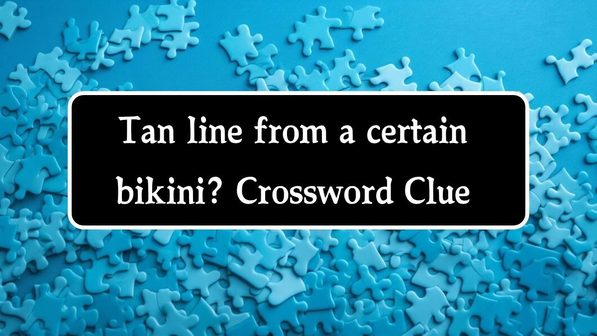 Tan line from a certain bikini? Universal Crossword Clue Puzzle Answer from August 22, 2024