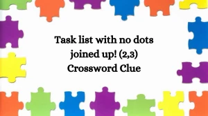 Task list with no dots joined up! (2,3) Crossword Clue Answers on August 26, 2024