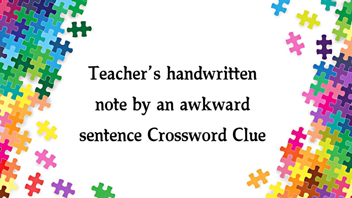 Teacher’s handwritten note by an awkward sentence NYT Crossword Clue Puzzle Answer from August 31, 2024