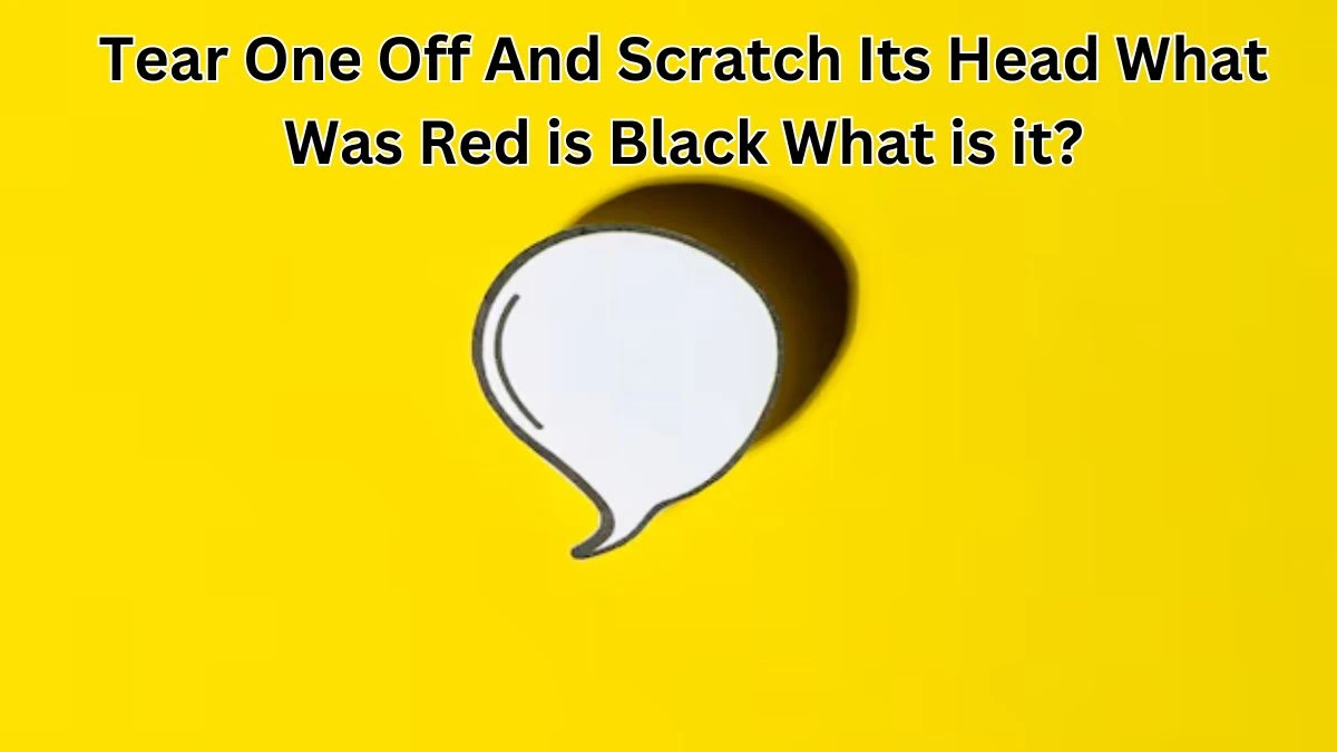 Tear One Off and Scratch Its Head What Was Red is Black What is It? Riddle Answer