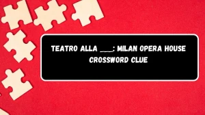 LA Times Teatro alla ___: Milan opera house Crossword Clue Answers with 5 Letters from August 13, 2024