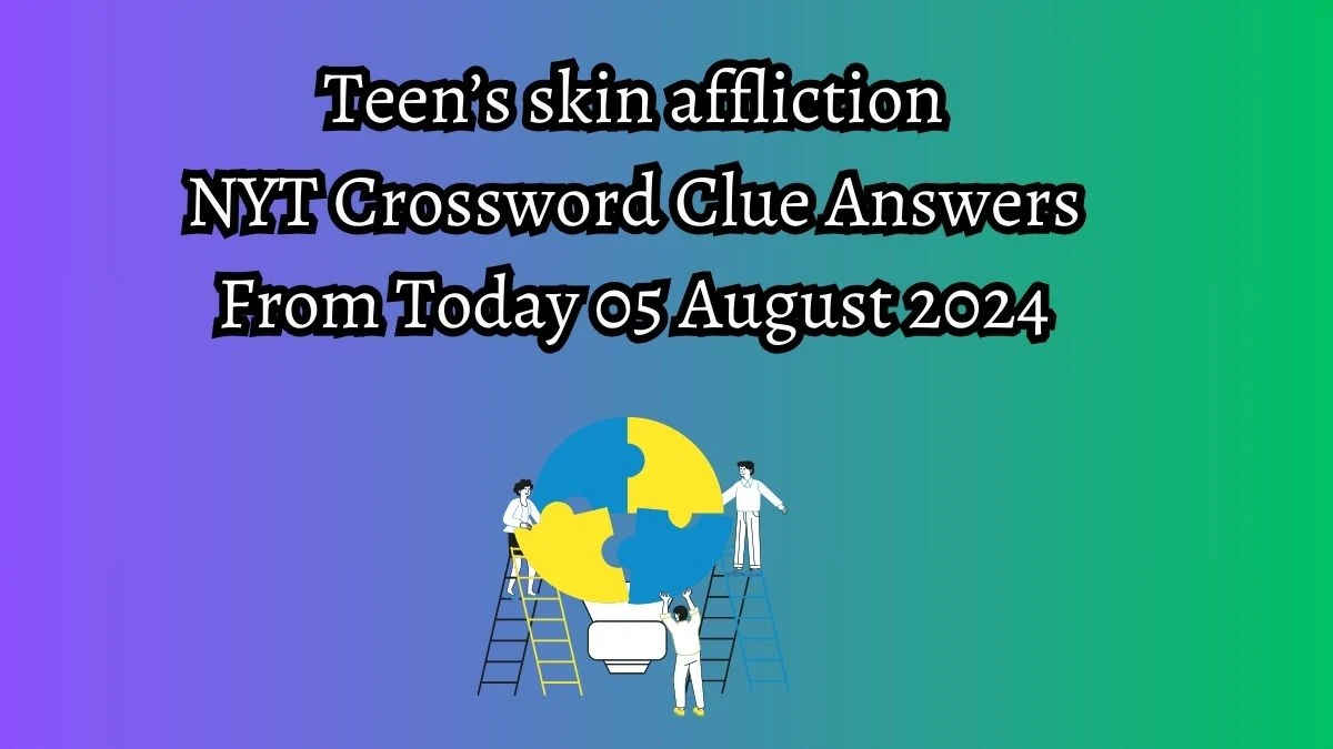 NYT Teen’s skin affliction Crossword Clue Puzzle Answer from August 05, 2024