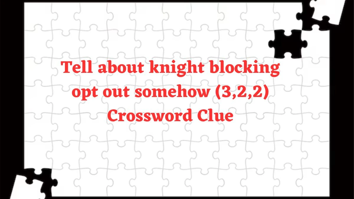 Tell about knight blocking opt out somehow (3,2,2) Crossword Clue Puzzle Answer from August 04, 2024